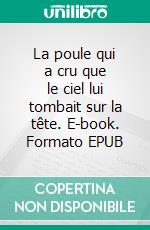 La poule qui a cru que le ciel lui tombait sur la tête. E-book. Formato EPUB ebook