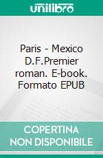 Paris - Mexico D.F.Premier roman. E-book. Formato EPUB ebook di Roberto Wong