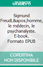 Sigmund FreudL&apos;homme, le médecin, le psychanalyste. E-book. Formato EPUB ebook