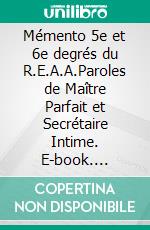 Mémento 5e et 6e degrés du R.E.A.A.Paroles de Maître Parfait et Secrétaire Intime. E-book. Formato EPUB ebook