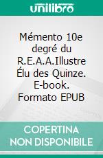 Mémento 10e degré du R.E.A.A.Illustre Élu des Quinze. E-book. Formato EPUB ebook di Pierre Pelle Le Croisa