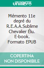 Mémento 11e degré du R.E.A.A.Sublime Chevalier Élu. E-book. Formato EPUB ebook di Pierre Pelle Le Croisa