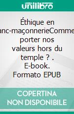 Éthique en franc-maçonnerieComment porter nos valeurs hors du temple ? . E-book. Formato EPUB ebook di Josselin Morand