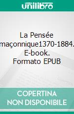 La Pensée maçonnique1370-1884. E-book. Formato EPUB ebook