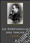 Le crépuscule des idoles. E-book. Formato EPUB ebook di Friedrich Nietzsche