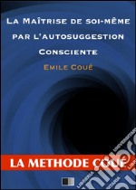 La maîtrise de soi-même par l'autosuggestion consciente. E-book. Formato EPUB ebook