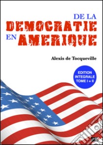 De la démocratie en Amérique - Édition intégrale. E-book. Formato EPUB ebook di Alexis de Tocqueville