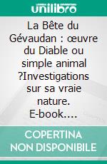 La Bête du Gévaudan : œuvre du Diable ou simple animal ?Investigations sur sa vraie nature. E-book. Formato EPUB ebook