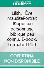 Lilith, l’Ève mauditePortrait d'un personnage biblique peu connu. E-book. Formato EPUB ebook di Stéphanie Del Regno