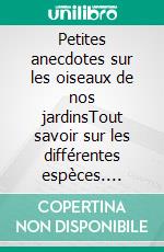 Petites anecdotes sur les oiseaux de nos jardinsTout savoir sur les différentes espèces. E-book. Formato EPUB ebook