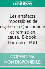 Les artéfacts impossibles de l&apos;HistoireQuestionnement et remise en cause. E-book. Formato EPUB ebook