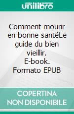 Comment mourir en bonne santéLe guide du bien vieillir. E-book. Formato EPUB ebook di Philippe Mathelet