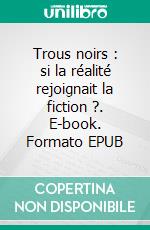 Trous noirs : si la réalité rejoignait la fiction ?. E-book. Formato EPUB ebook di David Del Regno