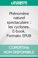 Phénomène naturel spectaculaire : les cyclones. E-book. Formato EPUB ebook di David Del Regno