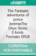 The Fantastic adventures of prince JeremieThe Onyx Stone. E-book. Formato EPUB ebook di Bruno Houin