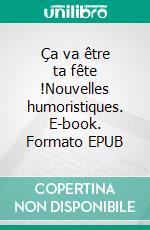 Ça va être ta fête !Nouvelles humoristiques. E-book. Formato EPUB ebook