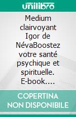 Medium clairvoyant Igor de NévaBoostez votre santé psychique et spirituelle. E-book. Formato EPUB ebook di Igor de Néva