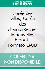 Corée des villes, Corée des champsRecueil de nouvelles. E-book. Formato EPUB ebook di Collectif 