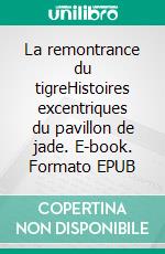 La remontrance du tigreHistoires excentriques du pavillon de jade. E-book. Formato EPUB ebook