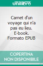 Carnet d'un voyage qui n'a pas eu lieu. E-book. Formato EPUB ebook