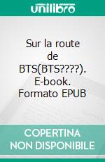 Sur la route de BTS(BTS????). E-book. Formato EPUB ebook