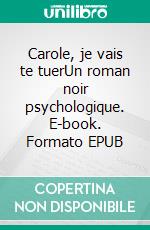 Carole, je vais te tuerUn roman noir psychologique. E-book. Formato EPUB ebook