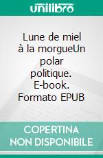 Lune de miel à la morgueUn polar politique. E-book. Formato EPUB ebook