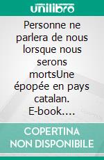 Personne ne parlera de nous lorsque nous serons mortsUne épopée en pays catalan. E-book. Formato EPUB