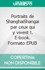 Portraits de ShanghaiShangai par ceux qui y vivent !. E-book. Formato EPUB ebook di Barbara Guicheteau