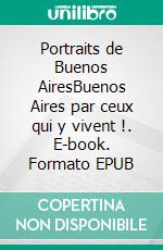 Portraits de Buenos AiresBuenos Aires par ceux qui y vivent !. E-book. Formato EPUB ebook di Caroline Béhague