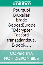 Pourquoi Bruxelles brade l&apos;Europe ?Décrypter l’accord transatlantique. E-book. Formato EPUB ebook