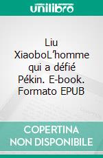 Liu XiaoboL’homme qui a défié Pékin. E-book. Formato EPUB