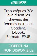 Trop crépues ?Ce que disent les cheveux des femmes noires en Occident. E-book. Formato EPUB ebook