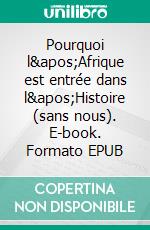 Pourquoi l&apos;Afrique est entrée dans l&apos;Histoire (sans nous). E-book. Formato EPUB