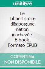 Le LibanHistoire d&apos;une nation inachevée. E-book. Formato EPUB ebook