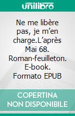 Ne me libère pas, je m’en charge.L’après Mai 68. Roman-feuilleton. E-book. Formato EPUB ebook