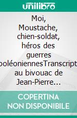 Moi, Moustache, chien-soldat, héros des guerres napoléoniennesTranscription au bivouac de Jean-Pierre Rey. E-book. Formato EPUB ebook
