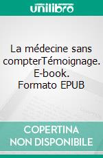 La médecine sans compterTémoignage. E-book. Formato EPUB ebook