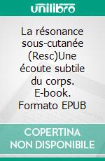 La résonance sous-cutanée (Resc)Une écoute subtile du corps. E-book. Formato EPUB ebook