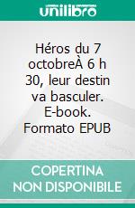Héros du 7 octobreÀ 6 h 30, leur destin va basculer. E-book. Formato EPUB ebook
