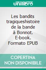 Les bandits tragiqueshistoire de la bande à Bonnot. E-book. Formato EPUB ebook