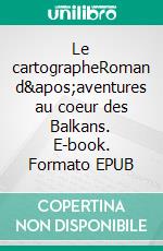 Le cartographeRoman d'aventures au coeur des Balkans. E-book. Formato EPUB ebook