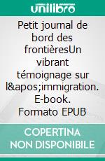 Petit journal de bord des frontièresUn vibrant témoignage sur l&apos;immigration. E-book. Formato EPUB ebook