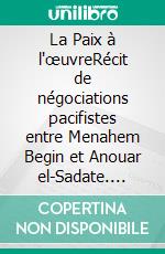 La Paix à l'œuvreRécit de négociations pacifistes entre Menahem Begin et Anouar el-Sadate. E-book. Formato EPUB ebook