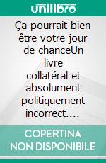 Ça pourrait bien être votre jour de chanceUn livre collatéral et absolument politiquement incorrect. E-book. Formato EPUB ebook