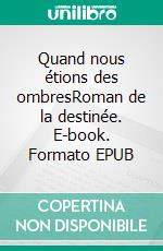 Quand nous étions des ombresRoman de la destinée. E-book. Formato EPUB ebook