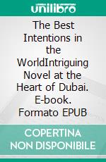 The Best Intentions in the WorldIntriguing Novel at the Heart of Dubai. E-book. Formato EPUB ebook