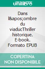 Dans l&apos;ombre du viaducThriller historique. E-book. Formato EPUB ebook