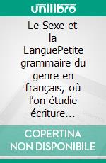 Le Sexe et la LanguePetite grammaire du genre en français, où l’on étudie écriture inclusive, féminisation et autres stratégies militantes de la bien-pensance. E-book. Formato EPUB ebook di Jean Szlamowicz