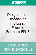 Dieu, le point médian et moiEssai. E-book. Formato EPUB ebook di Anne Robatel